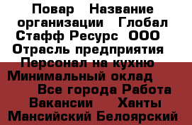 Повар › Название организации ­ Глобал Стафф Ресурс, ООО › Отрасль предприятия ­ Персонал на кухню › Минимальный оклад ­ 25 000 - Все города Работа » Вакансии   . Ханты-Мансийский,Белоярский г.